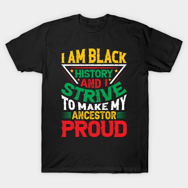 I am black history and i strive to make my ancestor proud, Black History Month typography t-shirt design T-Shirt by UrbanLifeApparel